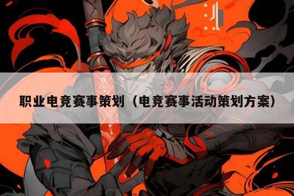 职业电竞赛事策划(电竞赛事活动策划方案)