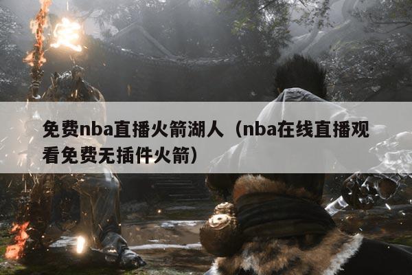 免费nba直播火箭湖人(nba在线直播观看免费无插件火箭)