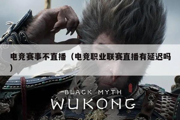 电竞赛事不直播(电竞职业联赛直播有延迟吗)