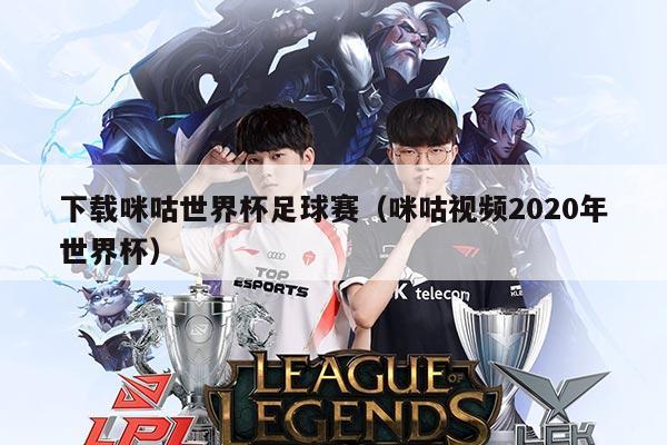 下载咪咕世界杯足球赛(咪咕视频2020年世界杯)