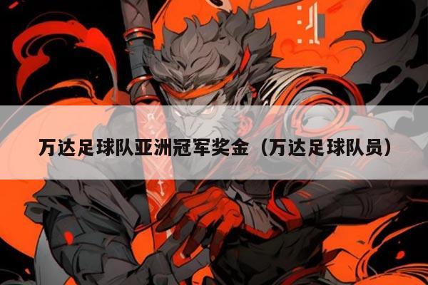 万达足球队亚洲冠军奖金(万达足球队员)
