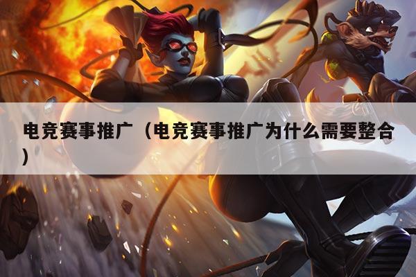 电竞赛事推广(电竞赛事推广为什么需要整合)