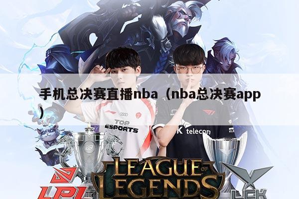 手机总决赛直播nba(nba总决赛app)