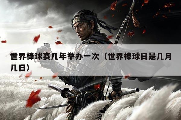 世界棒球赛几年举办一次(世界棒球日是几月几日)