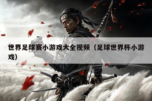 世界足球赛小游戏大全视频(足球世界杯小游戏)