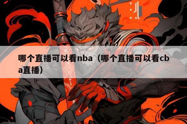 哪个直播可以看nba（哪个直播可以看cba直播）