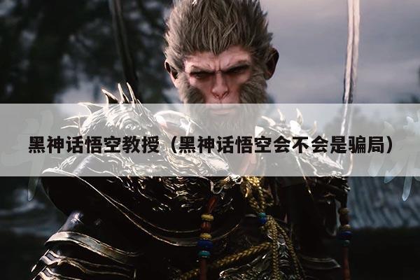 黑神话悟空教授（黑神话悟空会不会是骗局）