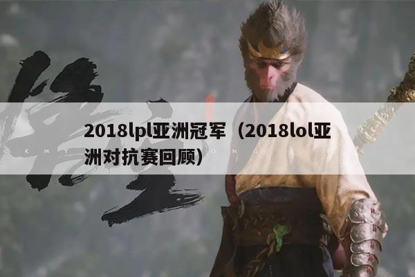2018lpl亚洲冠军(2018lol亚洲对抗赛回顾)