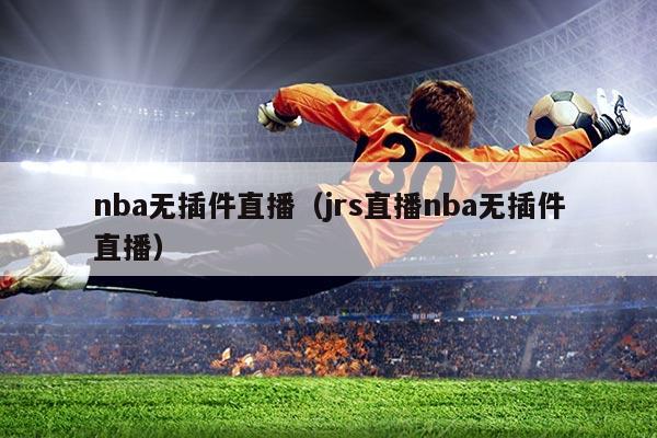 nba无插件直播(jrs直播nba无插件直播)