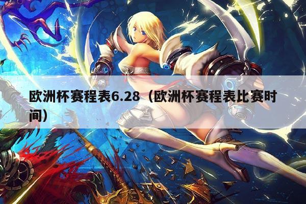 欧洲杯赛程表6.28(欧洲杯赛程表比赛时间)