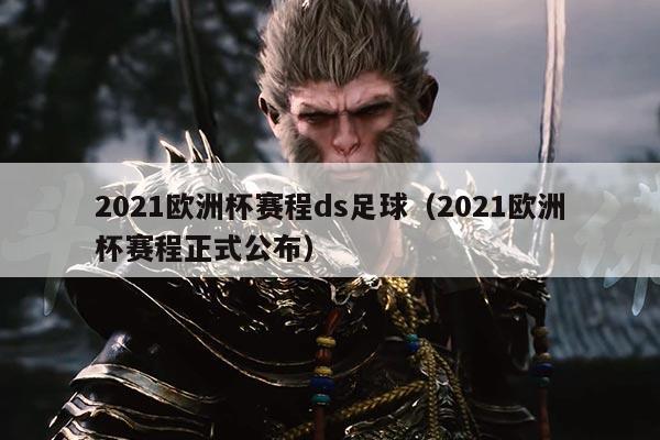 2021欧洲杯赛程ds足球(2021欧洲杯赛程正式公布)