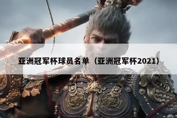 亚洲冠军杯球员名单(亚洲冠军杯2021)