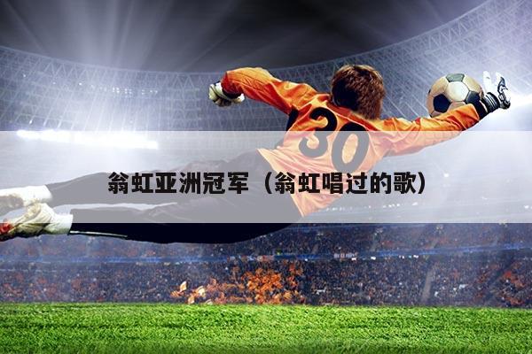 翁虹亚洲冠军(翁虹唱过的歌)