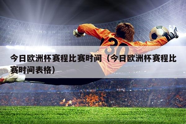 今日欧洲杯赛程比赛时间（今日欧洲杯赛程比赛时间表格）