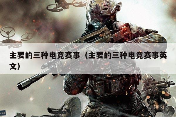 主要的三种电竞赛事(主要的三种电竞赛事英文)