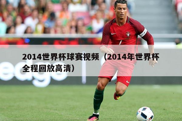 2014世界杯球赛视频(2014年世界杯全程回放高清)