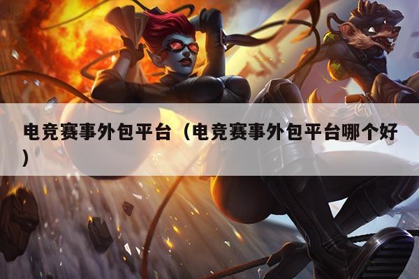 电竞赛事外包平台(电竞赛事外包平台哪个好)