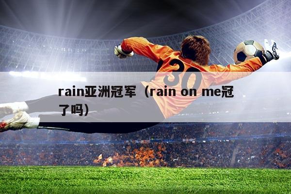 rain亚洲冠军(rain on me冠了吗)