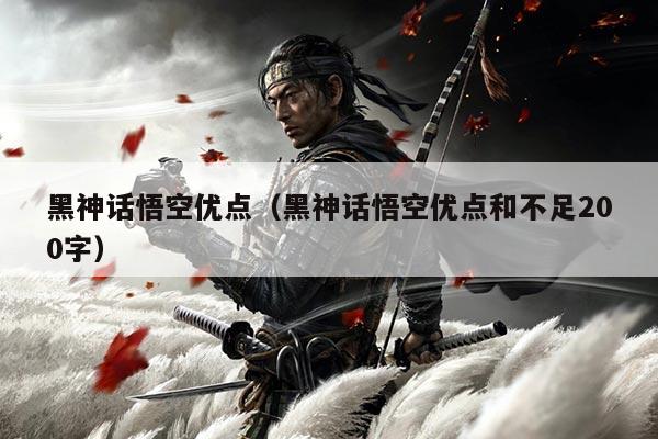 黑神话悟空优点（黑神话悟空优点和不足200字）