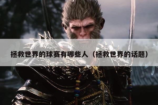 拯救世界的球赛有哪些人(拯救世界的话题)