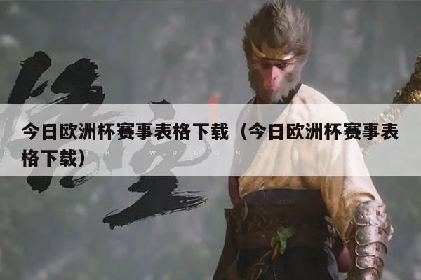 今日欧洲杯赛事表格下载(今日欧洲杯赛事表格下载)