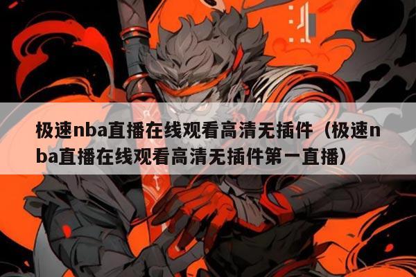 极速nba直播在线观看高清无插件(极速nba直播在线观看高清无插件第一直播)