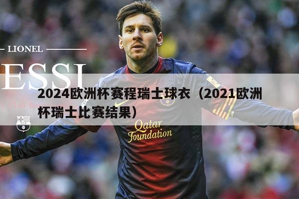 2024欧洲杯赛程瑞士球衣(2021欧洲杯瑞士比赛结果)