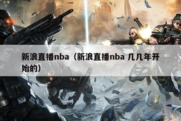 新浪直播nba（新浪直播nba 几几年开始的）