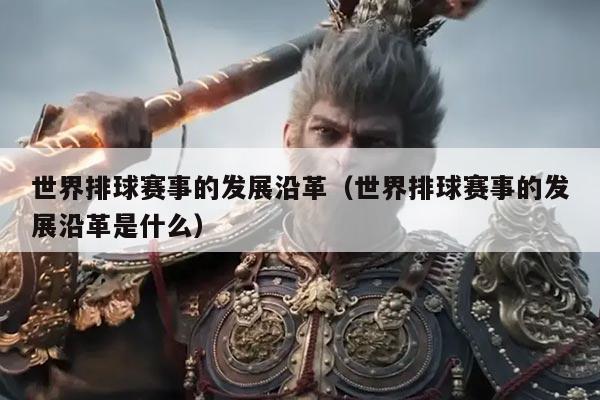 世界排球赛事的发展沿革(世界排球赛事的发展沿革是什么)