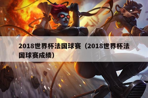 2018世界杯法国球赛(2018世界杯法国球赛成绩)