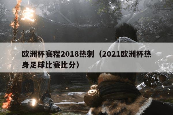 欧洲杯赛程2018热刺(2021欧洲杯热身足球比赛比分)