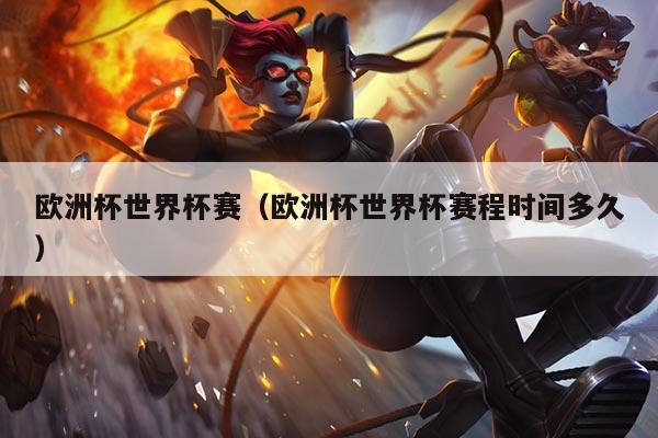 欧洲杯世界杯赛(欧洲杯世界杯赛程时间多久)