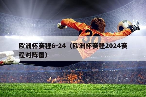 欧洲杯赛程6-24(欧洲杯赛程2024赛程对阵图)