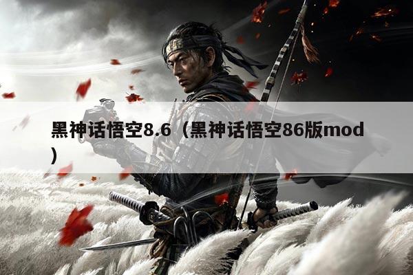 黑神话悟空8.6(黑神话悟空86版mod)