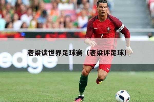 老梁谈世界足球赛(老梁评足球)