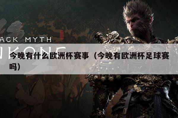 今晚有什么欧洲杯赛事（今晚有欧洲杯足球赛吗）