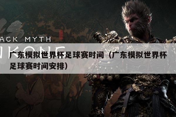 广东模拟世界杯足球赛时间(广东模拟世界杯足球赛时间安排)