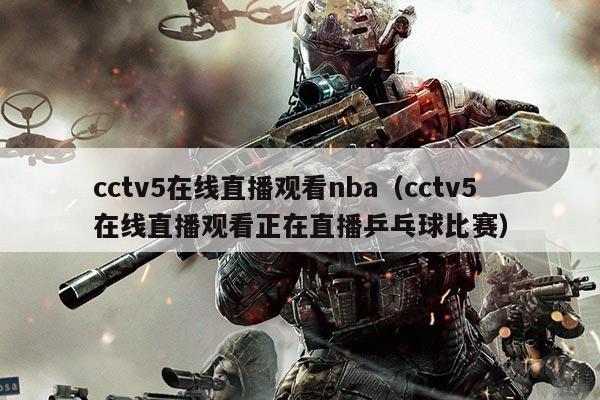 cctv5在线直播观看nba(cctv5在线直播观看正在直播乒乓球比赛)