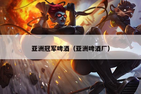 亚洲冠军啤酒(亚洲啤酒厂)