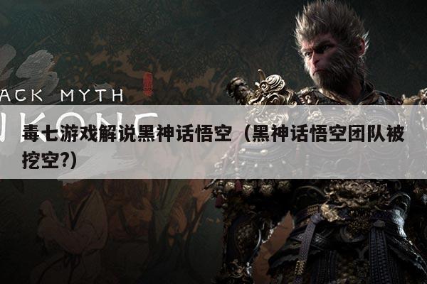 毒七游戏解说黑神话悟空(黑神话悟空团队被挖空?)