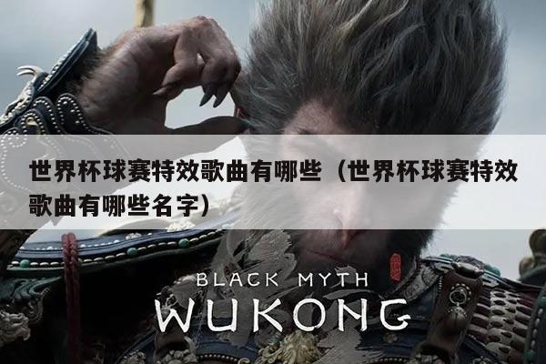 世界杯球赛特效歌曲有哪些(世界杯球赛特效歌曲有哪些名字)