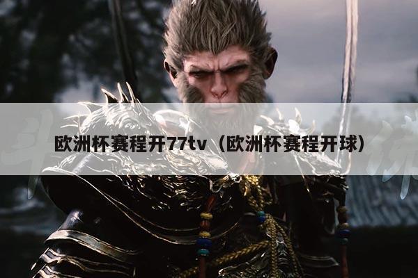 欧洲杯赛程开77tv(欧洲杯赛程开球)