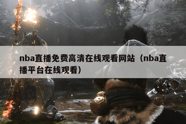 nba直播免费高清在线观看网站(nba直播平台在线观看)