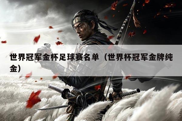 世界冠军金杯足球赛名单(世界杯冠军金牌纯金)