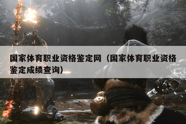 国家体育职业资格鉴定网(国家体育职业资格鉴定成绩查询)