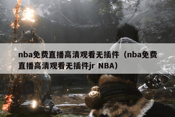 nba免费直播高清观看无插件(nba免费直播高清观看无插件jr NBA)
