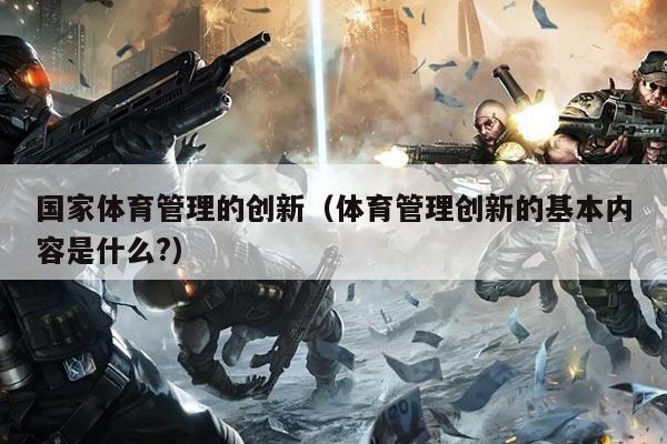国家体育管理的创新(体育管理创新的基本内容是什么?)