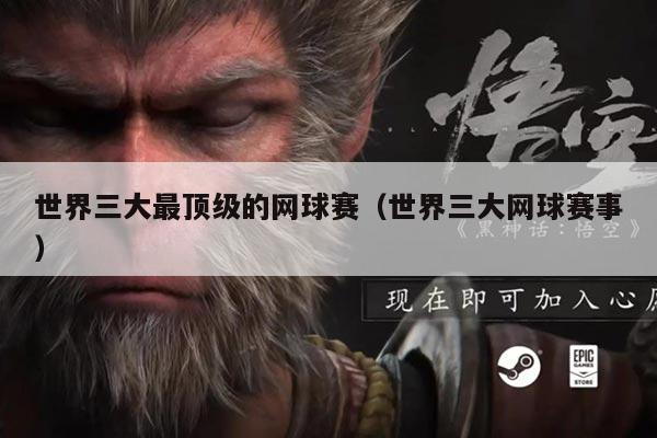 世界三大最顶级的网球赛(世界三大网球赛事)