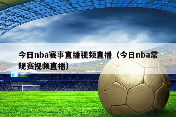 今日nba赛事直播视频直播(今日nba常规赛视频直播)