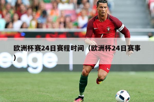 欧洲杯赛24日赛程时间(欧洲杯24日赛事)